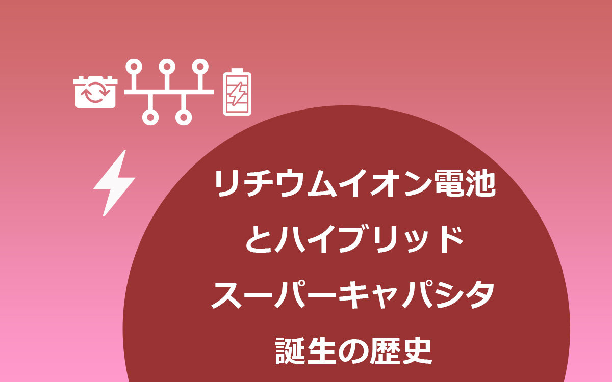 リチウムイオン電池とハイブリッドスーパーキャパシタ誕生の歴史