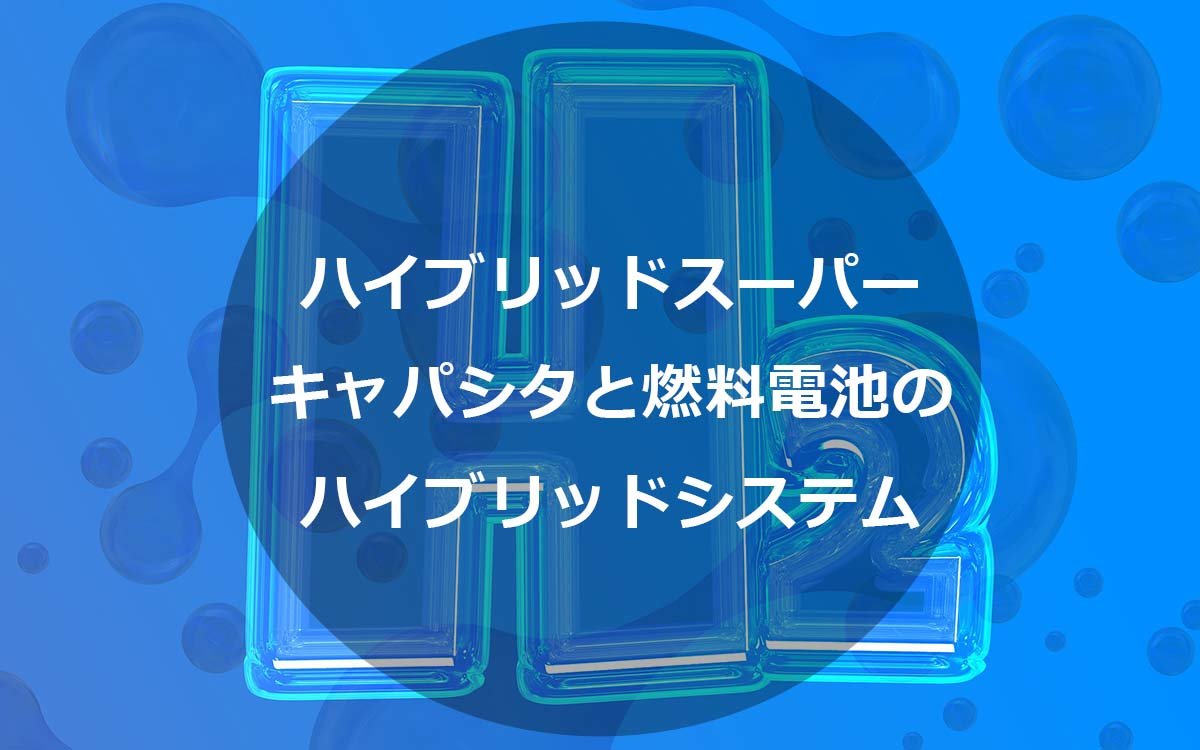 ハイブリッドスーパーキャパシタと燃料電池のハイブリッドシステムの特徴